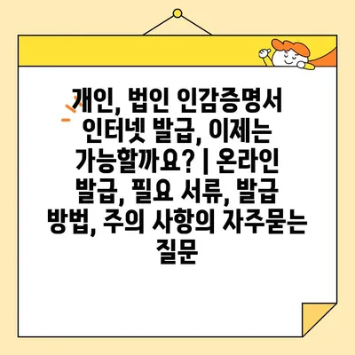 개인, 법인 인감증명서 인터넷 발급, 이제는 가능할까요? | 온라인 발급, 필요 서류, 발급 방법, 주의 사항