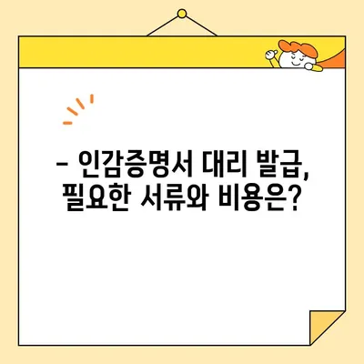 인감증명서 대리 발급, 인터넷으로 준비물부터 비용까지 한번에 해결하기 | 온라인 발급, 필요 서류, 수수료, 주의사항