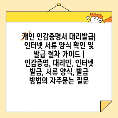 개인 인감증명서 대리발급| 인터넷 서류 양식 확인 및 발급 절차 가이드 | 인감증명, 대리인, 인터넷 발급, 서류 양식, 발급 방법