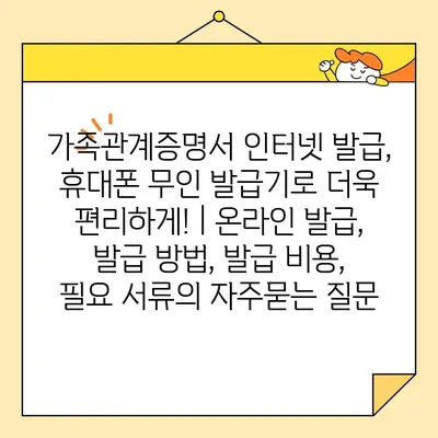 가족관계증명서 인터넷 발급, 휴대폰 무인 발급기로 더욱 편리하게! | 온라인 발급, 발급 방법, 발급 비용, 필요 서류