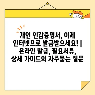 개인 인감증명서, 이제 인터넷으로 발급받으세요! | 온라인 발급, 필요서류, 상세 가이드