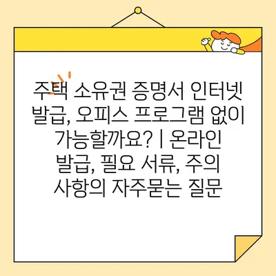 주택 소유권 증명서 인터넷 발급, 오피스 프로그램 없이 가능할까요? | 온라인 발급, 필요 서류, 주의 사항