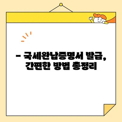 국세완납증명서 인터넷 발급, 이제 5분이면 끝! | 간편 발급 가이드, 발급 방법, 필요 서류