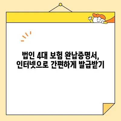 법인 4대 보험 완납증명서 인터넷 발급| 단계별 가이드 & 주의사항 | 법인, 4대보험, 증명서, 온라인 발급