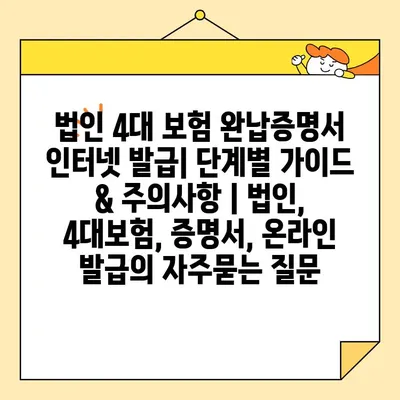 법인 4대 보험 완납증명서 인터넷 발급| 단계별 가이드 & 주의사항 | 법인, 4대보험, 증명서, 온라인 발급