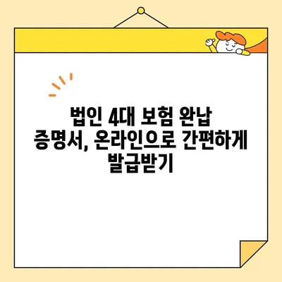 법인 4대 보험 완납 증명서, 인터넷으로 간편하게 발급받는 방법 | 온라인 발급, 필요서류, 상세 가이드