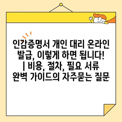 인감증명서 개인 대리 온라인 발급, 이렇게 하면 됩니다! | 비용, 절차, 필요 서류 완벽 가이드