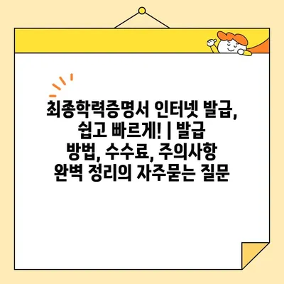 최종학력증명서 인터넷 발급, 쉽고 빠르게! | 발급 방법, 수수료, 주의사항 완벽 정리
