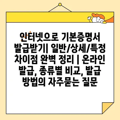 인터넷으로 기본증명서 발급받기| 일반/상세/특정 차이점 완벽 정리 | 온라인 발급, 종류별 비교, 발급 방법