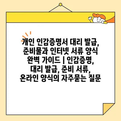 개인 인감증명서 대리 발급, 준비물과 인터넷 서류 양식 완벽 가이드 | 인감증명, 대리 발급, 준비 서류, 온라인 양식