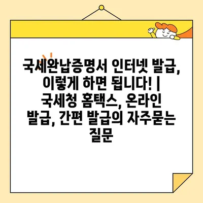 국세완납증명서 인터넷 발급, 이렇게 하면 됩니다! | 국세청 홈택스, 온라인 발급, 간편 발급