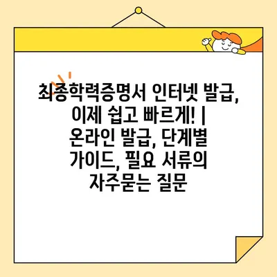 최종학력증명서 인터넷 발급, 이제 쉽고 빠르게! | 온라인 발급, 단계별 가이드, 필요 서류