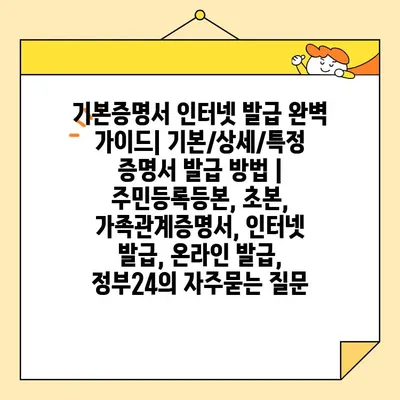 기본증명서 인터넷 발급 완벽 가이드| 기본/상세/특정 증명서 발급 방법 | 주민등록등본, 초본, 가족관계증명서, 인터넷 발급, 온라인 발급, 정부24