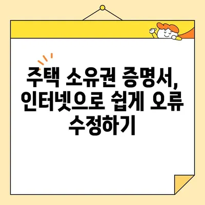 주택 소유권 증명서 인터넷 발급 후 수정·보완 완벽 가이드 | 오류 수정, 정보 변경, 재발급, 주택 정보 업데이트