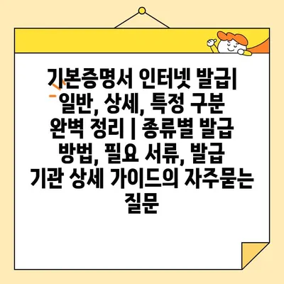 기본증명서 인터넷 발급| 일반, 상세, 특정 구분 완벽 정리 | 종류별 발급 방법, 필요 서류, 발급 기관 상세 가이드