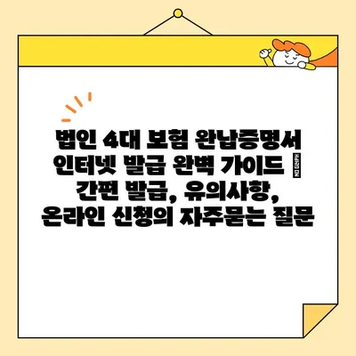 법인 4대 보험 완납증명서 인터넷 발급 완벽 가이드 |  간편 발급, 유의사항, 온라인 신청