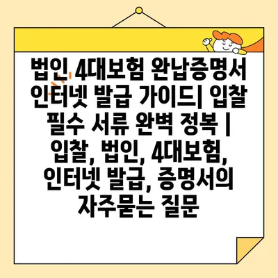 법인 4대보험 완납증명서 인터넷 발급 가이드| 입찰 필수 서류 완벽 정복 | 입찰, 법인, 4대보험, 인터넷 발급, 증명서