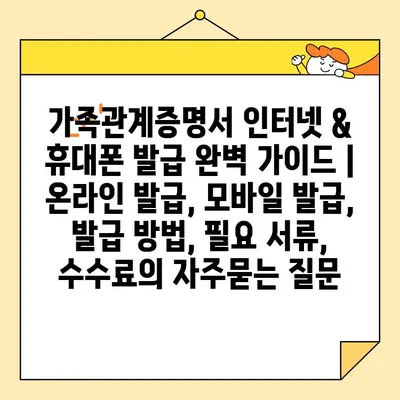 가족관계증명서 인터넷 & 휴대폰 발급 완벽 가이드 | 온라인 발급, 모바일 발급, 발급 방법, 필요 서류, 수수료