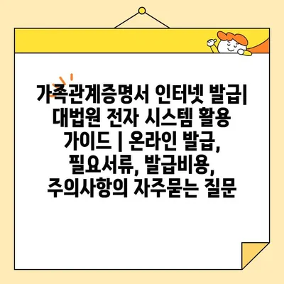 가족관계증명서 인터넷 발급| 대법원 전자 시스템 활용 가이드 | 온라인 발급,  필요서류, 발급비용, 주의사항