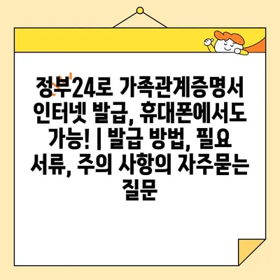 정부24로 가족관계증명서 인터넷 발급, 휴대폰에서도 가능! | 발급 방법, 필요 서류, 주의 사항