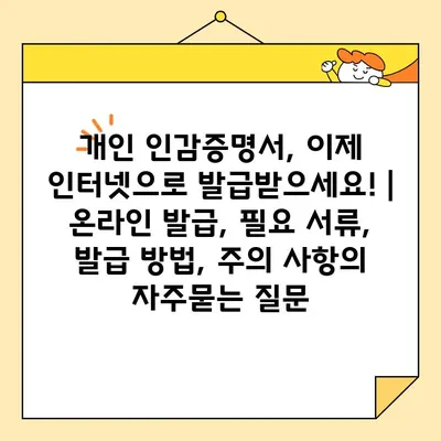 개인 인감증명서, 이제 인터넷으로 발급받으세요! | 온라인 발급, 필요 서류, 발급 방법, 주의 사항