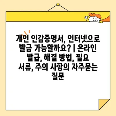 개인 인감증명서, 인터넷으로 발급 가능할까요? | 온라인 발급, 해결 방법, 필요 서류, 주의 사항