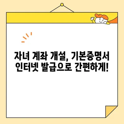 자녀 계좌 개설 필수! 기본증명서 인터넷 발급 3단계 가이드 | 미성년자, 계좌 개설, 인터넷 발급, 증명서