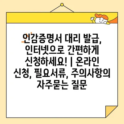 인감증명서 대리 발급, 인터넷으로 간편하게 신청하세요! | 온라인 신청, 필요서류, 주의사항