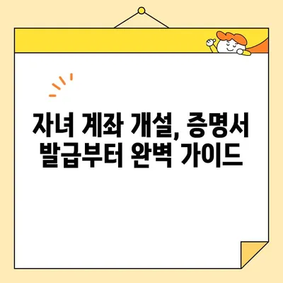 자녀 계좌 개설, 꼭 필요한 기본증명서 인터넷 발급 완벽 가이드 | 미성년자 계좌, 인터넷 발급, 증명서 종류