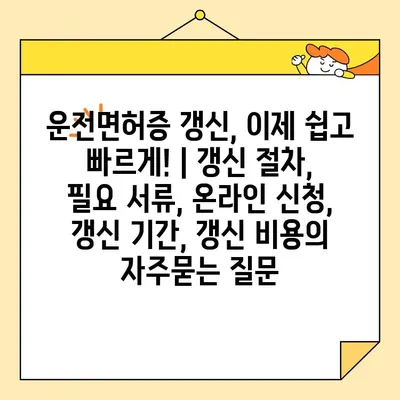 운전면허증 갱신, 이제 쉽고 빠르게! | 갱신 절차, 필요 서류, 온라인 신청, 갱신 기간, 갱신 비용