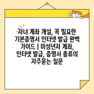 자녀 계좌 개설, 꼭 필요한 기본증명서 인터넷 발급 완벽 가이드 | 미성년자 계좌, 인터넷 발급, 증명서 종류