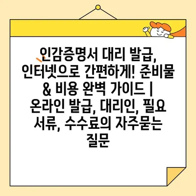 인감증명서 대리 발급, 인터넷으로 간편하게! 준비물 & 비용 완벽 가이드 | 온라인 발급, 대리인, 필요 서류, 수수료