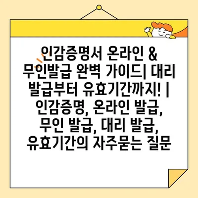 인감증명서 온라인 & 무인발급 완벽 가이드| 대리 발급부터 유효기간까지! | 인감증명, 온라인 발급, 무인 발급, 대리 발급, 유효기간