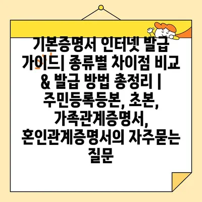 기본증명서 인터넷 발급 가이드| 종류별 차이점 비교 & 발급 방법 총정리 | 주민등록등본, 초본, 가족관계증명서, 혼인관계증명서