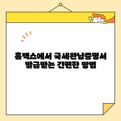 국세완납증명서 인터넷 발급, 이렇게 쉽게! | 국세청, 홈택스, 발급 방법, 간편 가이드