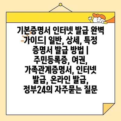 기본증명서 인터넷 발급 완벽 가이드| 일반, 상세, 특정 증명서 발급 방법 | 주민등록증, 여권, 가족관계증명서, 인터넷 발급, 온라인 발급, 정부24