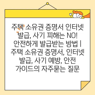 주택 소유권 증명서 인터넷 발급, 사기 피해는 NO! 안전하게 발급받는 방법 | 주택 소유권 증명서, 인터넷 발급, 사기 예방, 안전 가이드