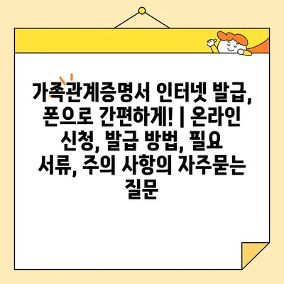 가족관계증명서 인터넷 발급, 폰으로 간편하게! | 온라인 신청, 발급 방법, 필요 서류, 주의 사항