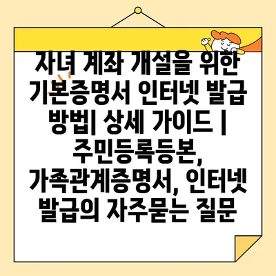 자녀 계좌 개설을 위한 기본증명서 인터넷 발급 방법| 상세 가이드 | 주민등록등본, 가족관계증명서, 인터넷 발급