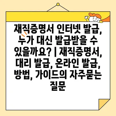 재직증명서 인터넷 발급, 누가 대신 발급받을 수 있을까요? | 재직증명서, 대리 발급, 온라인 발급, 방법, 가이드