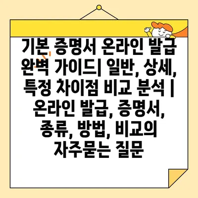 기본 증명서 온라인 발급 완벽 가이드| 일반, 상세, 특정 차이점 비교 분석 | 온라인 발급, 증명서, 종류, 방법, 비교