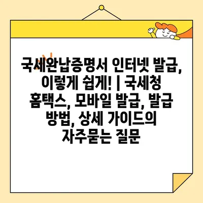 국세완납증명서 인터넷 발급, 이렇게 쉽게! | 국세청 홈택스, 모바일 발급, 발급 방법, 상세 가이드