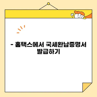 국세완납증명서 인터넷 발급, 이제 쉽게! | 국세청 홈택스, 발급 방법, 필요 서류, 주의 사항