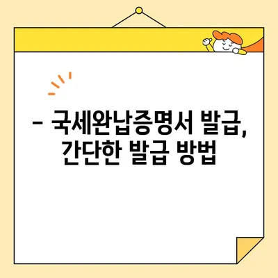 국세완납증명서 인터넷 발급, 이제 쉽게! | 국세청 홈택스, 발급 방법, 필요 서류, 주의 사항