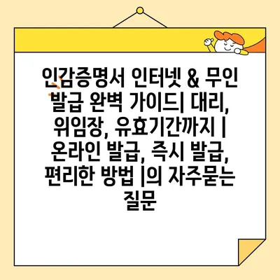 인감증명서 인터넷 & 무인 발급 완벽 가이드| 대리, 위임장, 유효기간까지 | 온라인 발급, 즉시 발급, 편리한 방법 |