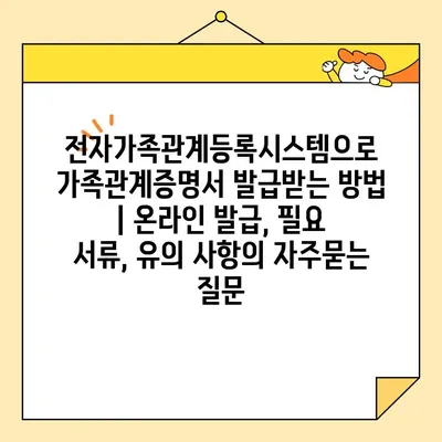 전자가족관계등록시스템으로 가족관계증명서 발급받는 방법 | 온라인 발급, 필요 서류, 유의 사항