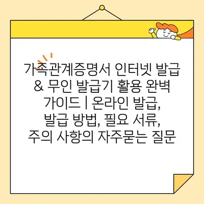 가족관계증명서 인터넷 발급 & 무인 발급기 활용 완벽 가이드 | 온라인 발급, 발급 방법, 필요 서류, 주의 사항