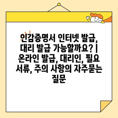 인감증명서 인터넷 발급, 대리 발급 가능할까요? | 온라인 발급, 대리인, 필요 서류, 주의 사항