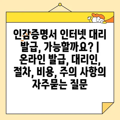 인감증명서 인터넷 대리 발급, 가능할까요? | 온라인 발급, 대리인, 절차, 비용, 주의 사항