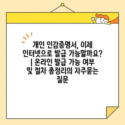 개인 인감증명서, 이제 인터넷으로 발급 가능할까요? | 온라인 발급 가능 여부 및 절차 총정리